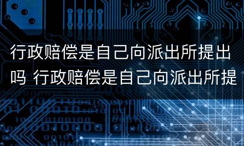 行政赔偿是自己向派出所提出吗 行政赔偿是自己向派出所提出吗