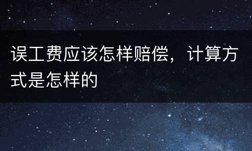 误工费应该怎样赔偿，计算方式是怎样的