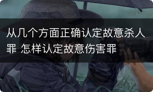从几个方面正确认定故意杀人罪 怎样认定故意伤害罪