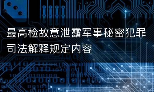 最高检故意泄露军事秘密犯罪司法解释规定内容