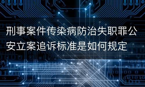 刑事案件传染病防治失职罪公安立案追诉标准是如何规定