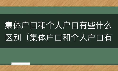 集体户口和个人户口有些什么区别（集体户口和个人户口有什么区别待遇）