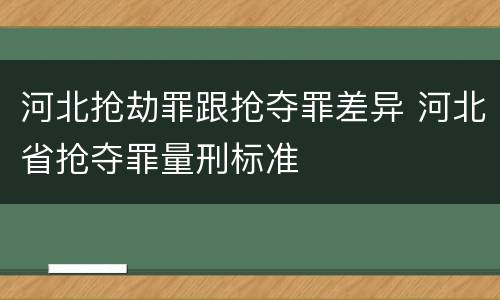 河北抢劫罪跟抢夺罪差异 河北省抢夺罪量刑标准