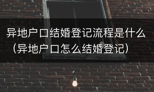 异地户口结婚登记流程是什么（异地户口怎么结婚登记）