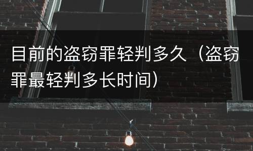 目前的盗窃罪轻判多久（盗窃罪最轻判多长时间）