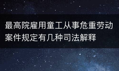 最高院雇用童工从事危重劳动案件规定有几种司法解释