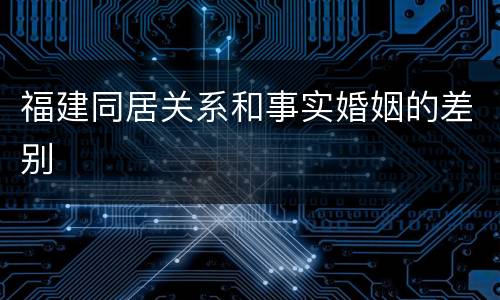 福建同居关系和事实婚姻的差别