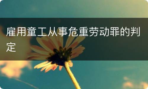 雇用童工从事危重劳动罪的判定