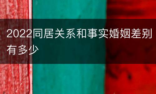 2022同居关系和事实婚姻差别有多少