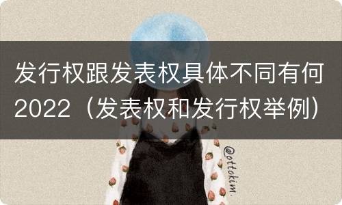 发行权跟发表权具体不同有何2022（发表权和发行权举例）