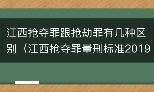 江西抢夺罪跟抢劫罪有几种区别（江西抢夺罪量刑标准2019）