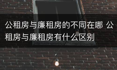公租房与廉租房的不同在哪 公租房与廉租房有什么区别