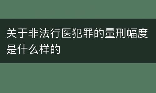 关于非法行医犯罪的量刑幅度是什么样的