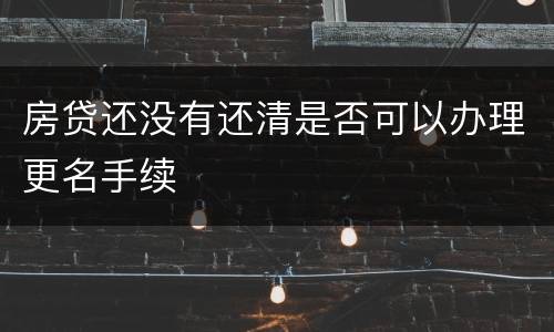房贷还没有还清是否可以办理更名手续