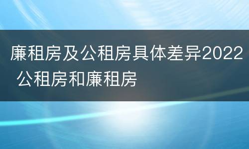 廉租房及公租房具体差异2022 公租房和廉租房