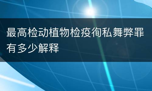 最高检动植物检疫徇私舞弊罪有多少解释