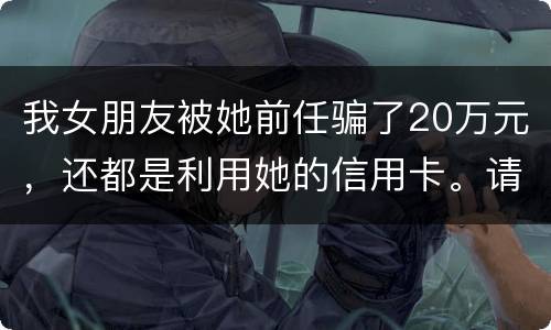 我女朋友被她前任骗了20万元，还都是利用她的信用卡。请问钱还能要回来吗