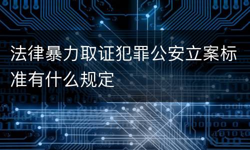 法律暴力取证犯罪公安立案标准有什么规定