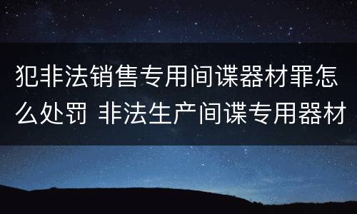 犯非法销售专用间谍器材罪怎么处罚 非法生产间谍专用器材罪和非法经营罪