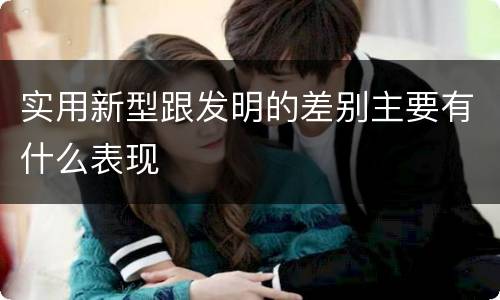 实用新型跟发明的差别主要有什么表现