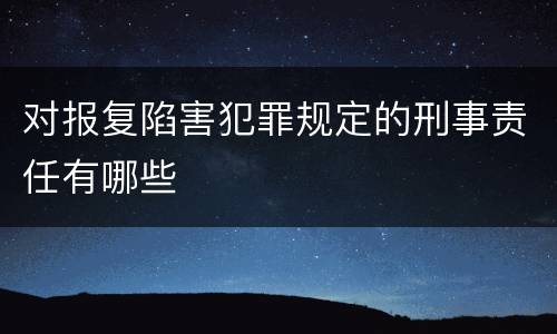 对报复陷害犯罪规定的刑事责任有哪些