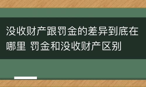 没收财产跟罚金的差异到底在哪里 罚金和没收财产区别
