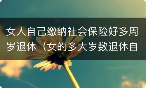 女人自己缴纳社会保险好多周岁退休（女的多大岁数退休自己交的社保）