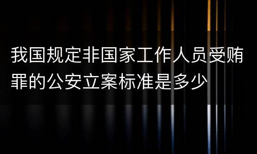 我国规定非国家工作人员受贿罪的公安立案标准是多少