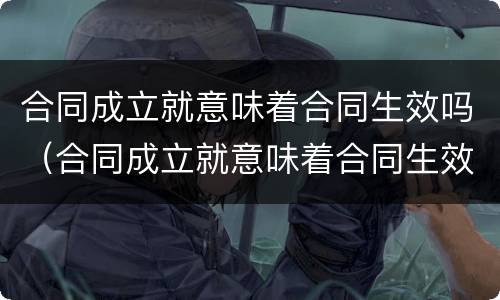 合同成立就意味着合同生效吗（合同成立就意味着合同生效吗?）