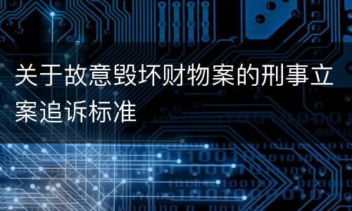关于故意毁坏财物案的刑事立案追诉标准