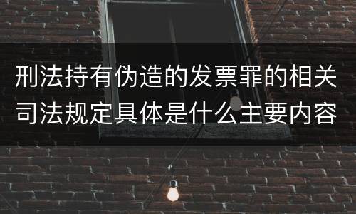 刑法持有伪造的发票罪的相关司法规定具体是什么主要内容