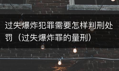 过失爆炸犯罪需要怎样判刑处罚（过失爆炸罪的量刑）