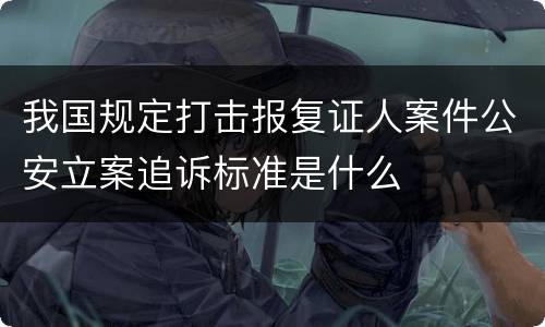 我国规定打击报复证人案件公安立案追诉标准是什么