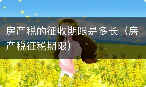 房产税的征收期限是多长（房产税征税期限）