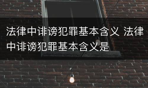 法律中诽谤犯罪基本含义 法律中诽谤犯罪基本含义是