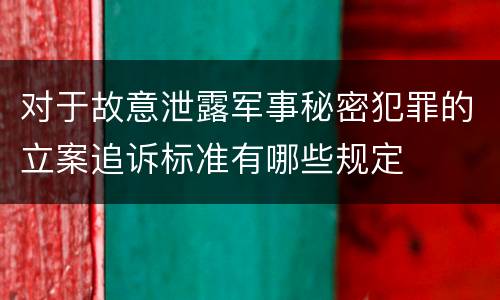 对于故意泄露军事秘密犯罪的立案追诉标准有哪些规定