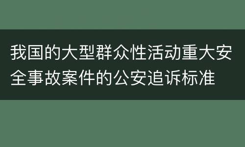 我国的大型群众性活动重大安全事故案件的公安追诉标准