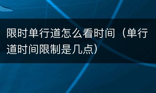 限时单行道怎么看时间（单行道时间限制是几点）
