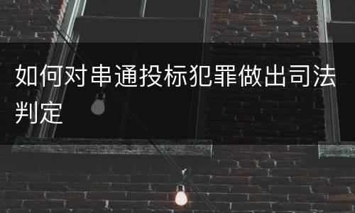 如何对串通投标犯罪做出司法判定