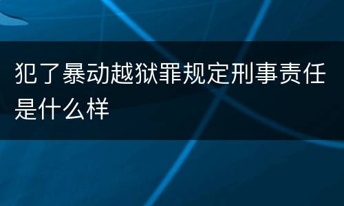 犯了暴动越狱罪规定刑事责任是什么样