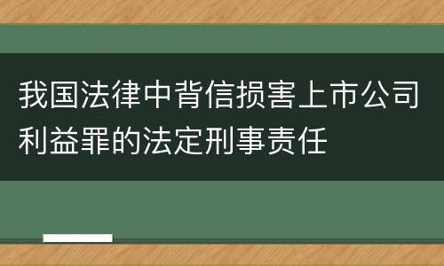 我国法律中背信损害上市公司利益罪的法定刑事责任