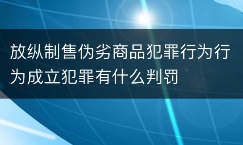放纵制售伪劣商品犯罪行为行为成立犯罪有什么判罚