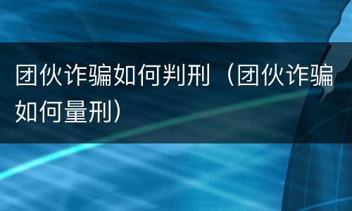 团伙诈骗如何判刑（团伙诈骗如何量刑）
