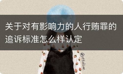 关于对有影响力的人行贿罪的追诉标准怎么样认定