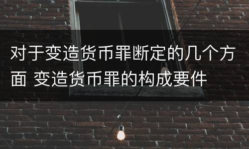 对于变造货币罪断定的几个方面 变造货币罪的构成要件