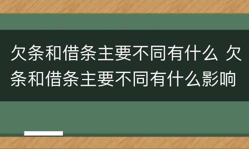 欠条和借条主要不同有什么 欠条和借条主要不同有什么影响