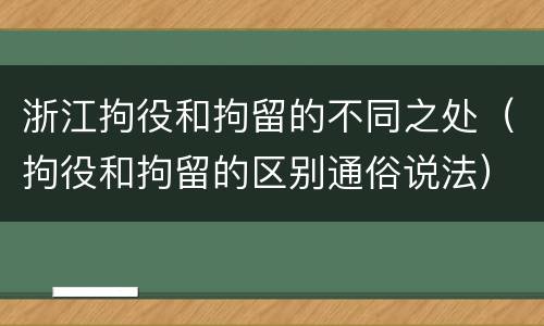 浙江拘役和拘留的不同之处（拘役和拘留的区别通俗说法）