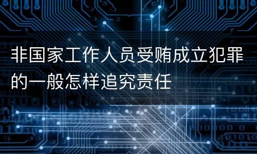 非国家工作人员受贿成立犯罪的一般怎样追究责任