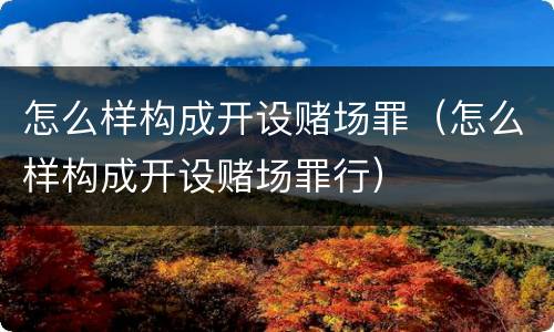 怎么样构成开设赌场罪（怎么样构成开设赌场罪行）