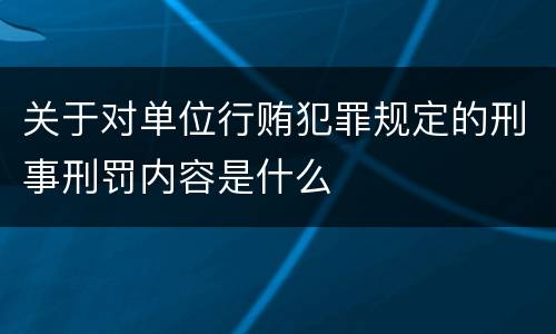 关于对单位行贿犯罪规定的刑事刑罚内容是什么